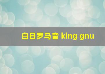 白日罗马音 king gnu